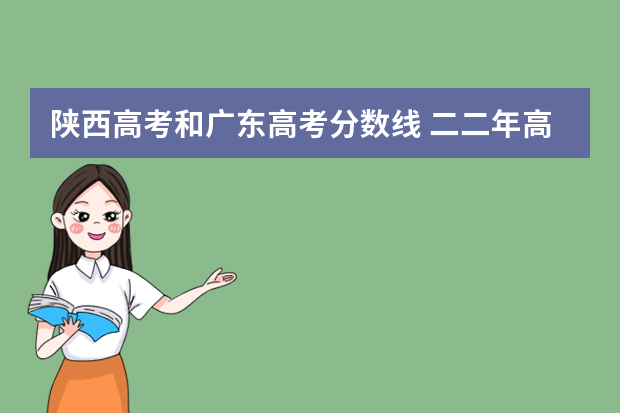 陕西高考和广东高考分数线 二二年高考分数线